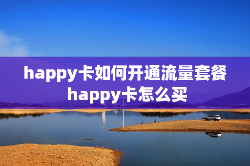 happy卡如何开通流量套餐 happy卡怎么买