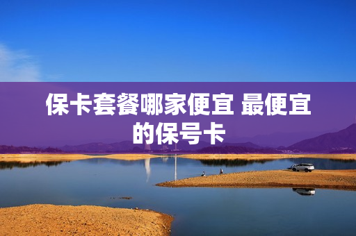 保卡套餐哪家便宜 最便宜的保号卡