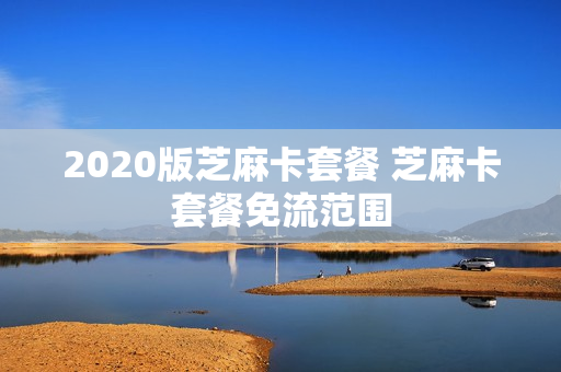 2020版芝麻卡套餐 芝麻卡套餐免流范围