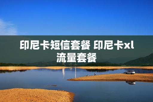 印尼卡短信套餐 印尼卡xl流量套餐