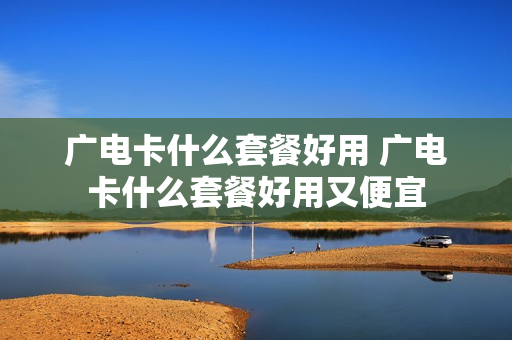 广电卡什么套餐好用 广电卡什么套餐好用又便宜