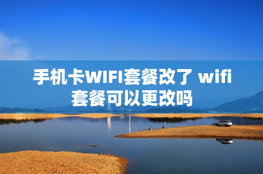手机卡WIFI套餐改了 wifi套餐可以更改吗