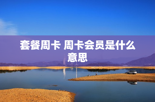 套餐周卡 周卡会员是什么意思