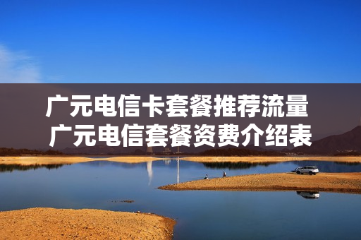 广元电信卡套餐推荐流量 广元电信套餐资费介绍表