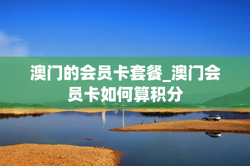 澳门的会员卡套餐_澳门会员卡如何算积分