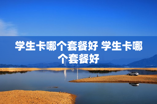 学生卡哪个套餐好 学生卡哪个套餐好