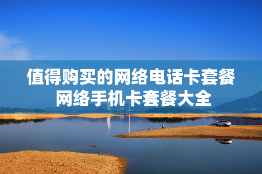 值得购买的网络电话卡套餐 网络手机卡套餐大全