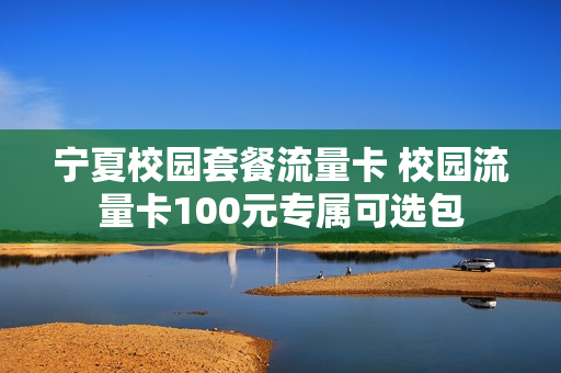 宁夏校园套餐流量卡 校园流量卡100元专属可选包