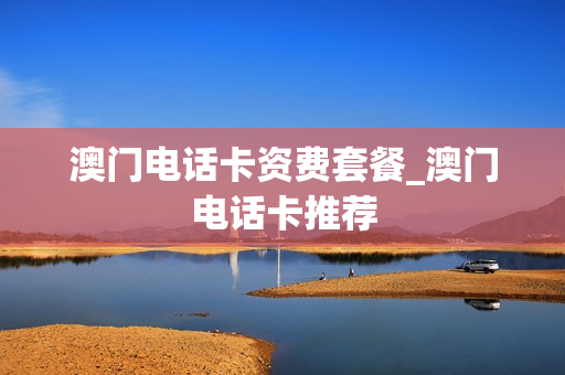 澳门电话卡资费套餐_澳门电话卡推荐