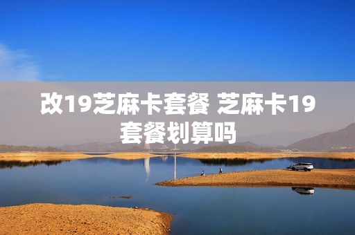 改19芝麻卡套餐 芝麻卡19套餐划算吗