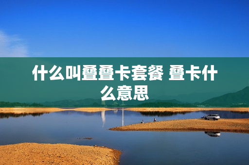 什么叫叠叠卡套餐 叠卡什么意思