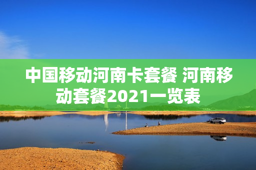 中国移动河南卡套餐 河南移动套餐2021一览表