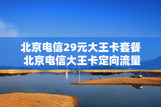 北京电信29元大王卡套餐 北京电信大王卡定向流量包括什么