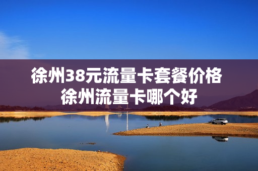 徐州38元流量卡套餐价格 徐州流量卡哪个好