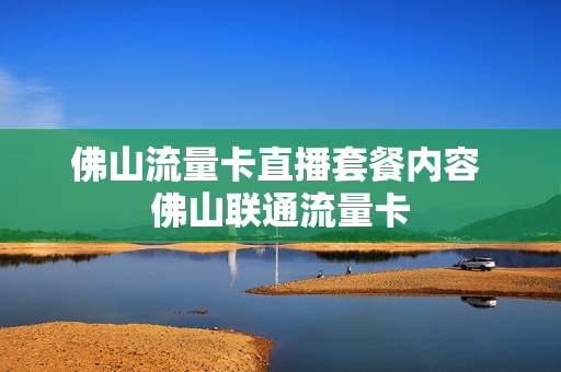 佛山流量卡直播套餐内容 佛山联通流量卡
