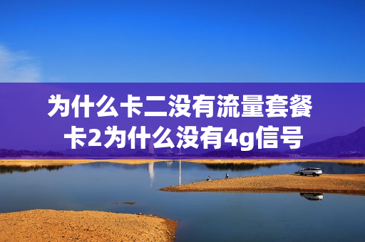 为什么卡二没有流量套餐 卡2为什么没有4g信号