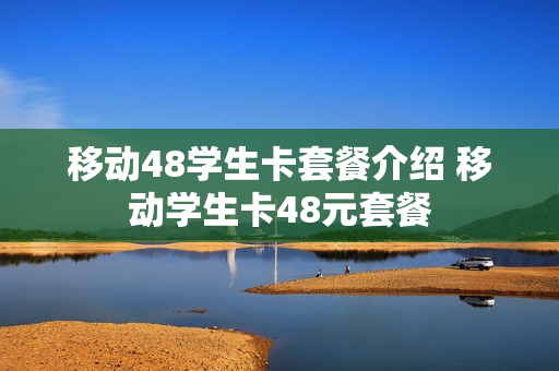 移动48学生卡套餐介绍 移动学生卡48元套餐