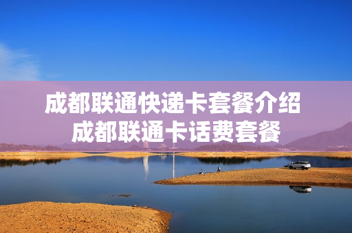 成都联通快递卡套餐介绍 成都联通卡话费套餐