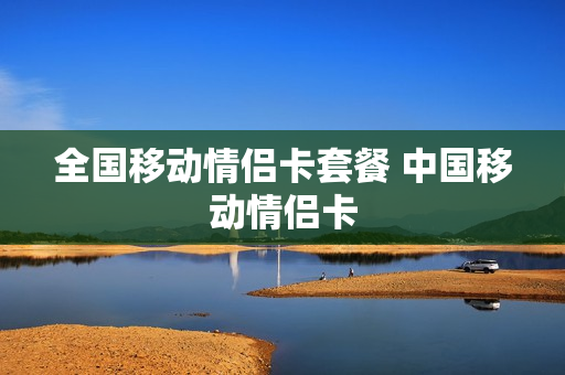 全国移动情侣卡套餐 中国移动情侣卡