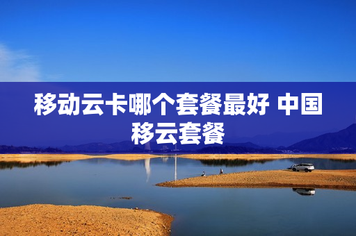 移动云卡哪个套餐最好 中国移云套餐