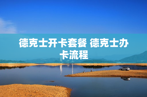 德克士开卡套餐 德克士办卡流程
