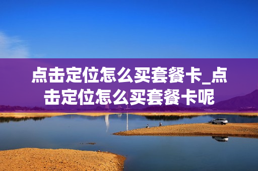 点击定位怎么买套餐卡_点击定位怎么买套餐卡呢