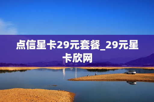 点信星卡29元套餐_29元星卡欣网