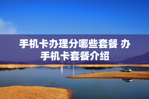 手机卡办理分哪些套餐 办手机卡套餐介绍