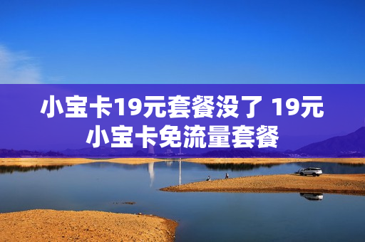 小宝卡19元套餐没了 19元小宝卡免流量套餐