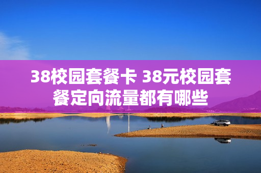 38校园套餐卡 38元校园套餐定向流量都有哪些