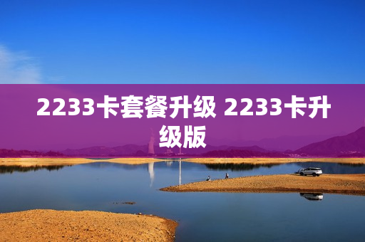 2233卡套餐升级 2233卡升级版