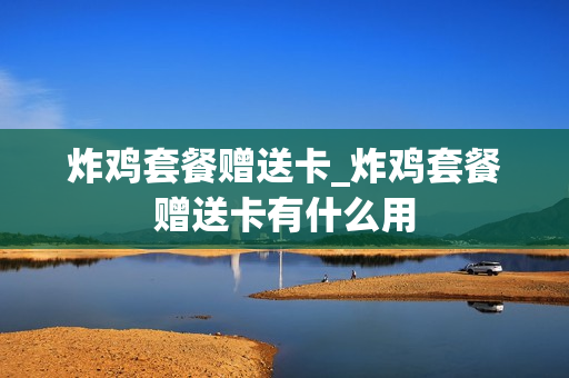 炸鸡套餐赠送卡_炸鸡套餐赠送卡有什么用