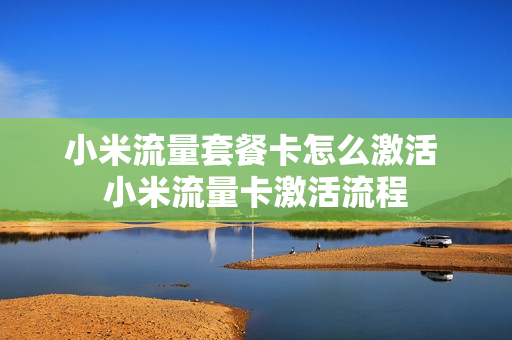 小米流量套餐卡怎么激活 小米流量卡激活流程