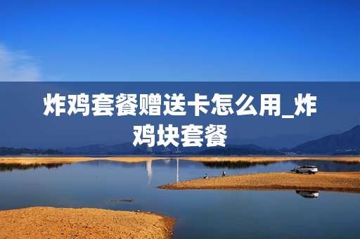 炸鸡套餐赠送卡怎么用_炸鸡块套餐