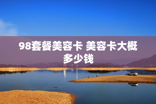 98套餐美容卡 美容卡大概多少钱