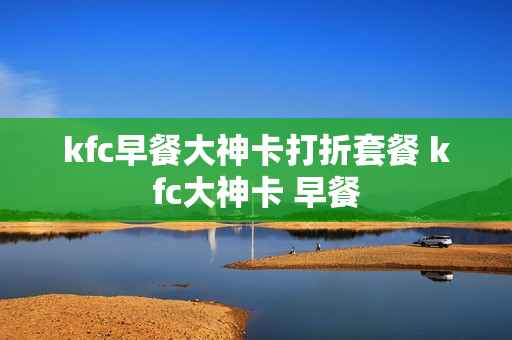 kfc早餐大神卡打折套餐 kfc大神卡 早餐