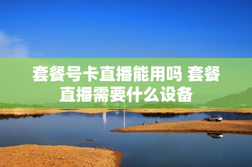 套餐号卡直播能用吗 套餐直播需要什么设备
