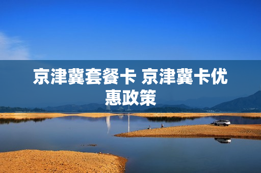 京津冀套餐卡 京津冀卡优惠政策