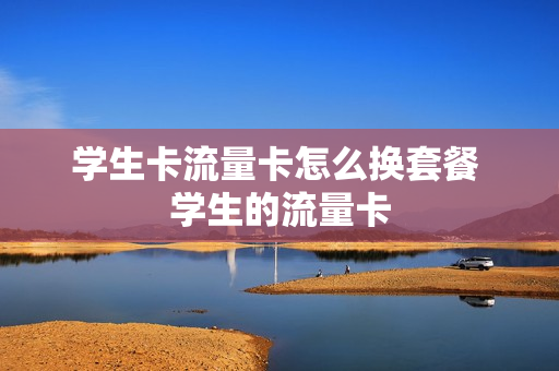 学生卡流量卡怎么换套餐 学生的流量卡