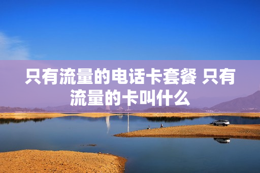 只有流量的电话卡套餐 只有流量的卡叫什么