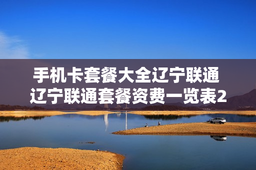 手机卡套餐大全辽宁联通 辽宁联通套餐资费一览表2020