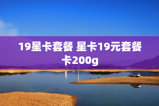 19星卡套餐 星卡19元套餐卡200g