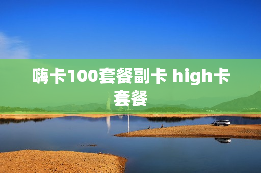 嗨卡100套餐副卡 high卡套餐