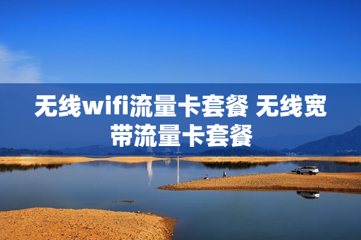无线wifi流量卡套餐 无线宽带流量卡套餐