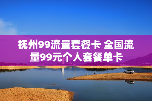 抚州99流量套餐卡 全国流量99元个人套餐单卡