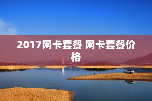 2017网卡套餐 网卡套餐价格
