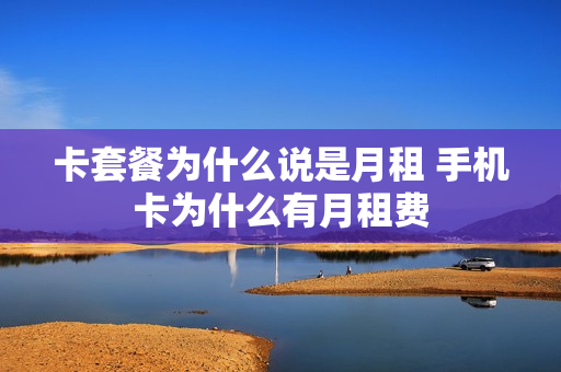 卡套餐为什么说是月租 手机卡为什么有月租费