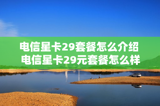 电信星卡29套餐怎么介绍 电信星卡29元套餐怎么样