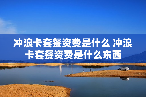 冲浪卡套餐资费是什么 冲浪卡套餐资费是什么东西
