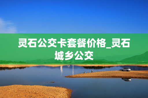 灵石公交卡套餐价格_灵石城乡公交